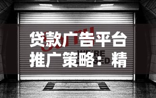 贷款广告平台推广策略：精准获客与高效转化的实战指南