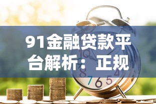 91金融贷款平台解析：正规靠谱的借款选择与申请全攻略