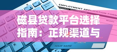 磁县贷款平台选择指南：正规渠道与申请流程详解