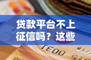 贷款平台不上征信吗？这些影响和选择指南你必须知道