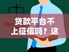 贷款平台不上征信吗？这些影响和选择指南你必须知道