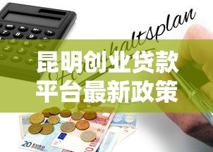 昆明创业贷款平台最新政策及申请指南
