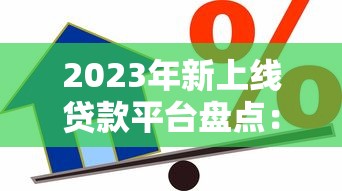 2023年新上线贷款平台盘点：正规靠谱的借款渠道推荐