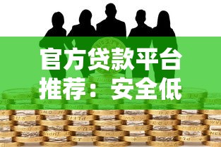 官方贷款平台推荐：安全低息的正规借款渠道解析