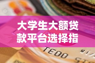 大学生大额贷款平台选择指南：正规渠道与风险防范