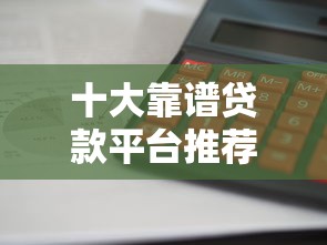 十大靠谱贷款平台推荐：利息低、放款快、资质全解析