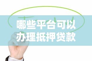 哪些平台可以办理抵押贷款？这10家正规机构值得考虑