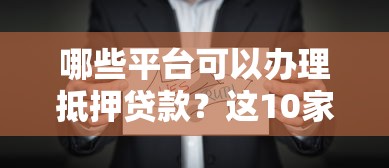 哪些平台可以办理抵押贷款？这10家正规机构值得考虑
