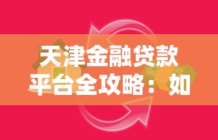 天津金融贷款平台全攻略：如何选择最适合你的贷款方案