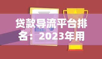 贷款导流平台排名：2023年用户最推荐的10个渠道