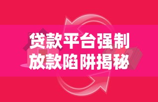 贷款平台强制放款陷阱揭秘：如何应对违规放款行为