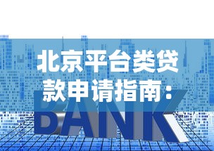 北京平台类贷款申请指南：类型、流程及避坑技巧