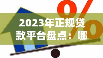2023年正规贷款平台盘点：哪些平台还能放心借款？