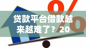 贷款平台借款越来越难了？2023年真实原因与应对方法解析