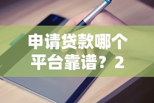 申请贷款哪个平台靠谱？2023正规渠道推荐指南