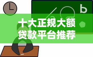 十大正规大额贷款平台推荐：靠谱选择+申请攻略
