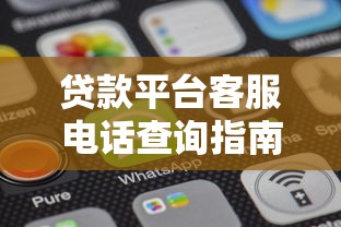 贷款平台客服电话查询指南及沟通技巧