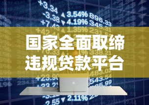 国家全面取缔违规贷款平台：监管新规对行业影响深度解析