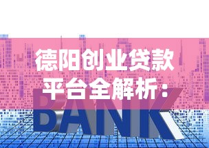 德阳创业贷款平台全解析：条件、流程、利率及成功案例