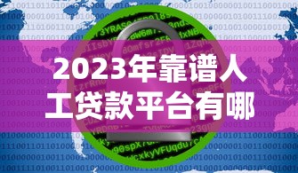 2023年靠谱人工贷款平台有哪些？十大正规渠道推荐