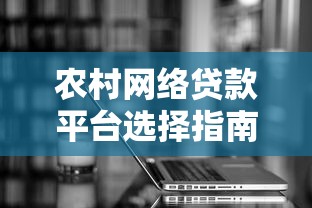 农村网络贷款平台选择指南：正规渠道与避坑攻略