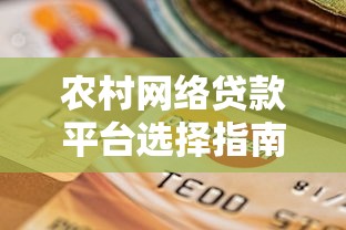 农村网络贷款平台选择指南：正规渠道与避坑攻略