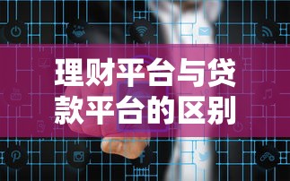 理财平台与贷款平台的区别解析：如何安全借贷与合理规划资金