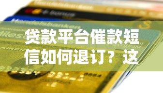 贷款平台催款短信如何退订？这些方法一定要知道