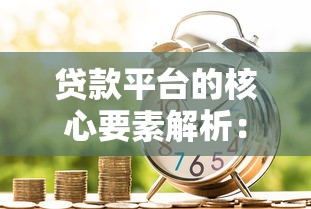 贷款平台的核心要素解析：如何选择靠谱的借贷渠道