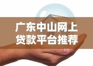 广东中山网上贷款平台推荐：正规便捷的线上借贷选择