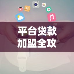 平台贷款加盟全攻略：流程、条件及注意事项解析