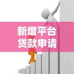 新增平台贷款申请指南：如何快速获取资金支持