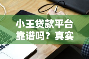 小王贷款平台靠谱吗？真实用户测评与贷款攻略分享