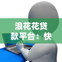 浪花花贷款平台：快速审批、低息灵活，一站式解决资金需求
