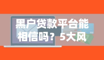 黑户贷款平台能相信吗？5大风险与合法借贷渠道解析