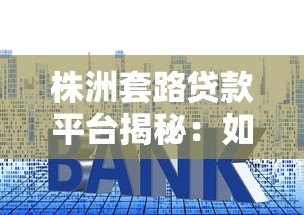 株洲套路贷款平台揭秘：如何识别和防范贷款陷阱