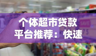 个体超市贷款平台推荐：快速解决资金周转难题