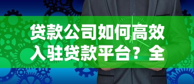 贷款公司如何高效入驻贷款平台？全流程解析