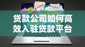 贷款公司如何高效入驻贷款平台？全流程解析