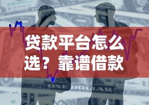 贷款平台怎么选？靠谱借款渠道及申请全攻略