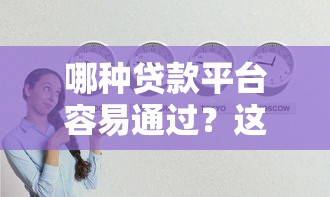 哪种贷款平台容易通过？这5类渠道通过率高又靠谱