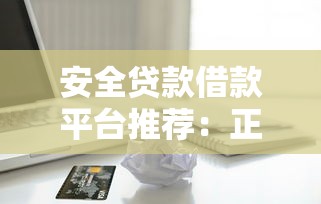 安全贷款借款平台推荐：正规渠道避坑指南