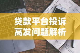 贷款平台投诉高发问题解析：黑猫投诉数据背后的真相