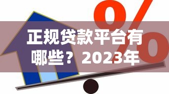 正规贷款平台有哪些？2023年安全靠谱的借款渠道推荐