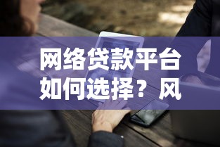 网络贷款平台如何选择？风险与注意事项全解析