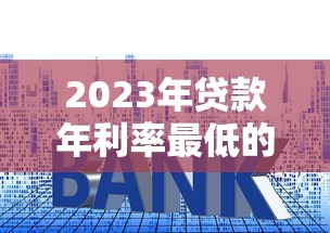2023年贷款年利率最低的十大平台对比及申请攻略