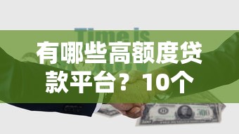 有哪些高额度贷款平台？10个高额度正规渠道推荐