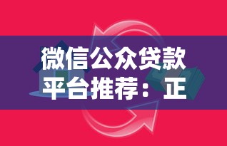 微信公众贷款平台推荐：正规靠谱、快速到账的借款渠道