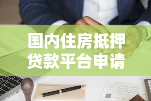 国内住房抵押贷款平台申请攻略：选对渠道省心又省钱