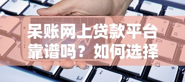 呆账网上贷款平台靠谱吗？如何选择适合的借贷渠道